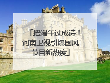把端午过成诗！河南卫视引爆国风节目新热度