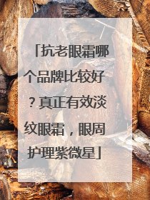 抗老眼霜哪个品牌比较好？真正有效淡纹眼霜，眼周护理紫微星