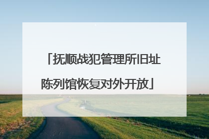 抚顺战犯管理所旧址陈列馆恢复对外开放