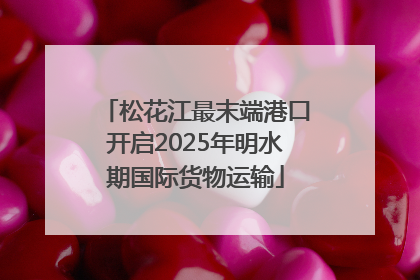 松花江最末端港口开启2025年明水期国际货物运输