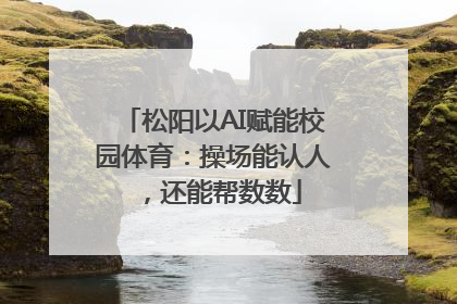 松阳以AI赋能校园体育：操场能认人，还能帮数数