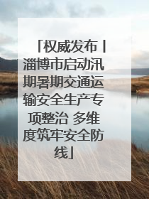 权威发布丨淄博市启动汛期暑期交通运输安全生产专项整治 多维度筑牢安全防线