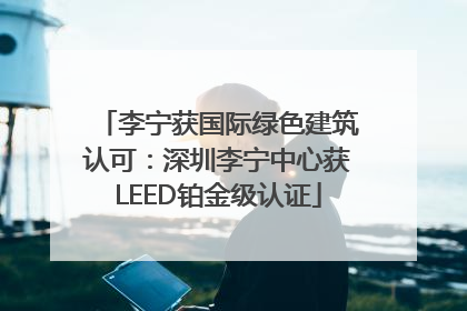 李宁获国际绿色建筑认可：深圳李宁中心获LEED铂金级认证