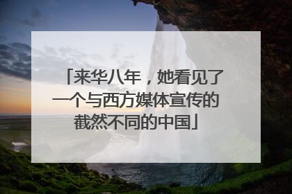 来华八年，她看见了一个与西方媒体宣传的截然不同的中国