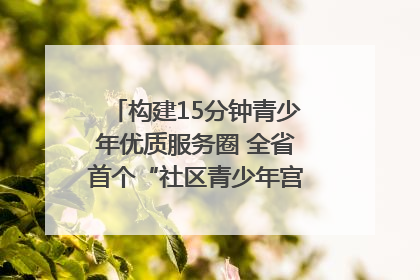 构建15分钟青少年优质服务圈 全省首个“社区青少年宫”落地成都成华区｜一老一小总关情