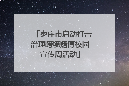 枣庄市启动打击治理跨境赌博校园宣传周活动