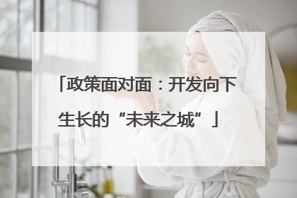 政策面对面：开发向下生长的“未来之城”