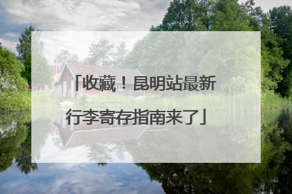 收藏！昆明站最新行李寄存指南来了
