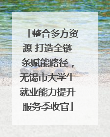 整合多方资源 打造全链条赋能路径，无锡市大学生就业能力提升服务季收官