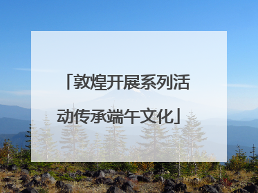 敦煌开展系列活动传承端午文化