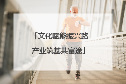 文化赋能振兴路 产业筑基共富途