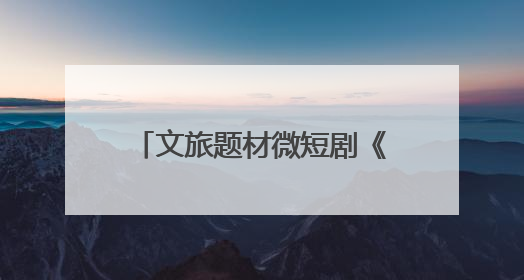 文旅题材微短剧《舟楫千里号歌来》《祈安澜》接连上线，“短剧游北京”开启大运河文化之旅