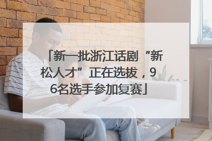 新一批浙江话剧“新松人才”正在选拔，96名选手参加复赛