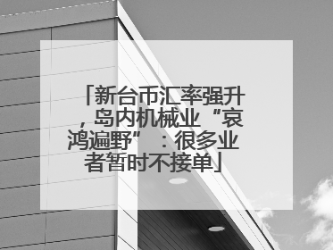 新台币汇率强升，岛内机械业“哀鸿遍野”：很多业者暂时不接单