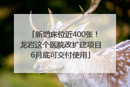 新增床位近400张！龙岩这个医院改扩建项目6月底可交付使用