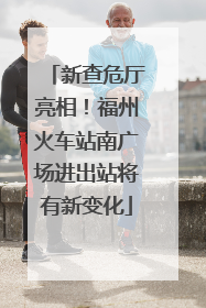新查危厅亮相！福州火车站南广场进出站将有新变化