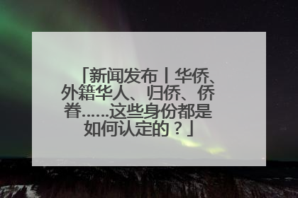 新闻发布丨华侨、外籍华人、归侨、侨眷……这些身份都是如何认定的？