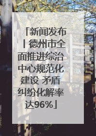 新闻发布丨德州市全面推进综治中心规范化建设 矛盾纠纷化解率达96%