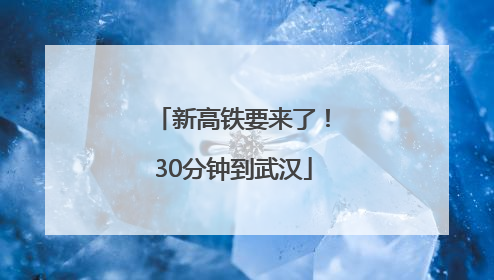 新高铁要来了！30分钟到武汉