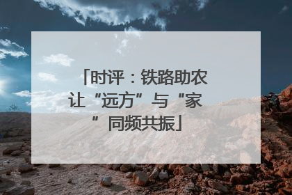 时评：铁路助农让“远方”与“家”同频共振