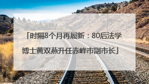 时隔8个月再履新：80后法学博士黄双燕升任赤峰市副市长