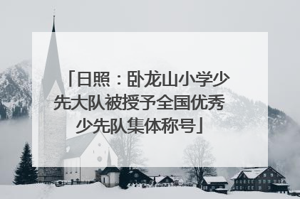 日照：卧龙山小学少先大队被授予全国优秀少先队集体称号