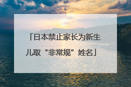 日本禁止家长为新生儿取“非常规”姓名