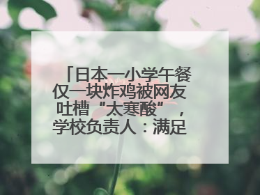 日本一小学午餐仅一块炸鸡被网友吐槽“太寒酸”，学校负责人：满足每餐600千卡的标准