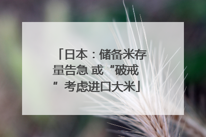 日本：储备米存量告急 或“破戒”考虑进口大米