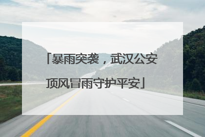 暴雨突袭，武汉公安顶风冒雨守护平安