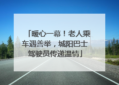 暖心一幕！老人乘车遇善举，城阳巴士驾驶员传递温情