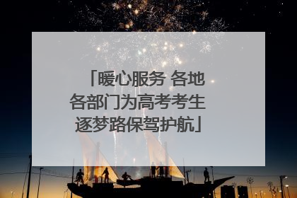 暖心服务 各地各部门为高考考生逐梦路保驾护航