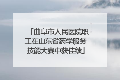 曲阜市人民医院职工在山东省药学服务技能大赛中获佳绩