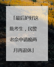 最后护好这批考生，民警老佘申请晚两月再退休