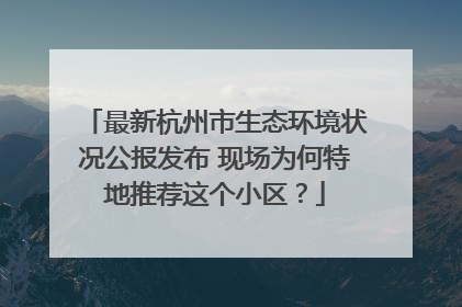 最新杭州市生态环境状况公报发布 现场为何特地推荐这个小区？