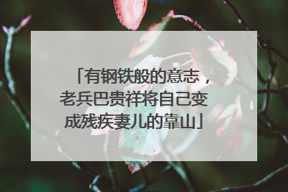有钢铁般的意志，老兵巴贵祥将自己变成残疾妻儿的靠山