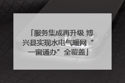 服务集成再升级 博兴县实现水电气暖网“一窗通办”全覆盖