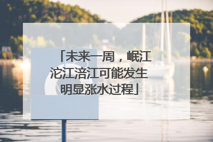 未来一周，岷江沱江涪江可能发生明显涨水过程