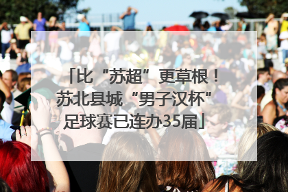 比“苏超”更草根！苏北县城“男子汉杯”足球赛已连办35届