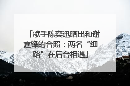 歌手陈奕迅晒出和谢霆锋的合照：两名“细路”在后台相遇