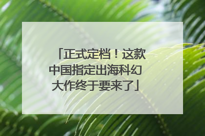 正式定档！这款中国指定出海科幻大作终于要来了