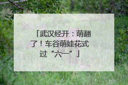 武汉经开：萌翻了！车谷萌娃花式过“六一”