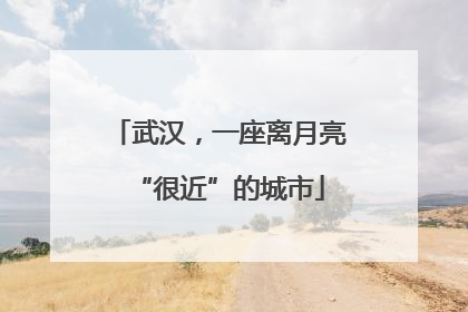 武汉，一座离月亮“很近”的城市