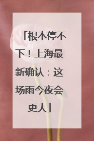 根本停不下！上海最新确认：这场雨今夜会更大