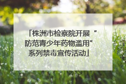 株洲市检察院开展“防范青少年药物滥用”系列禁毒宣传活动