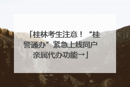 桂林考生注意！“桂警通办”紧急上线同户亲属代办功能→