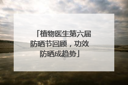 植物医生第六届防晒节回顾，功效防晒成趋势