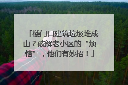 楼门口建筑垃圾堆成山？破解老小区的“烦恼”，他们有妙招！