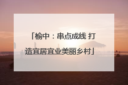 榆中：串点成线 打造宜居宜业美丽乡村