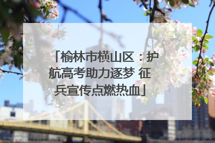 榆林市横山区：护航高考助力逐梦 征兵宣传点燃热血